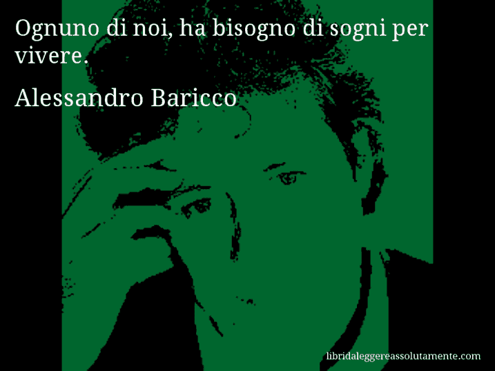 Aforisma di Alessandro Baricco : Ognuno di noi, ha bisogno di sogni per vivere.