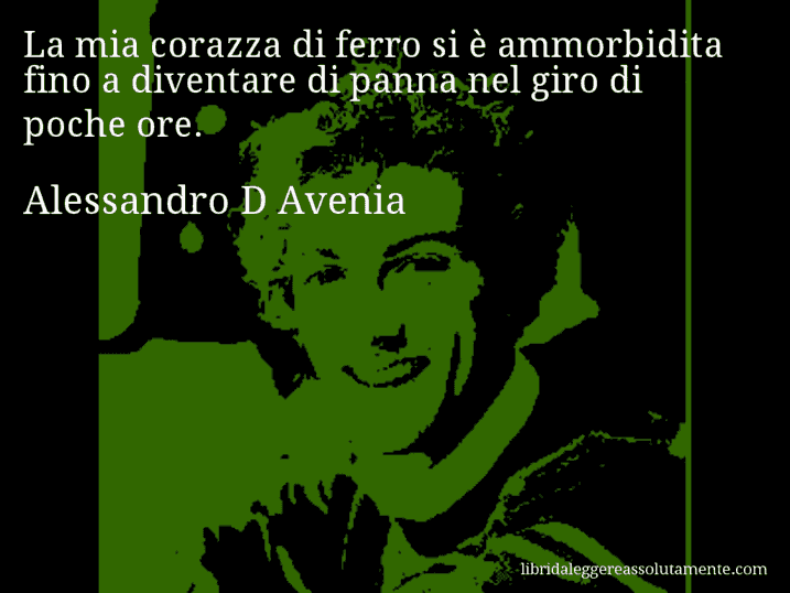 Aforisma di Alessandro D Avenia : La mia corazza di ferro si è ammorbidita fino a diventare di panna nel giro di poche ore.