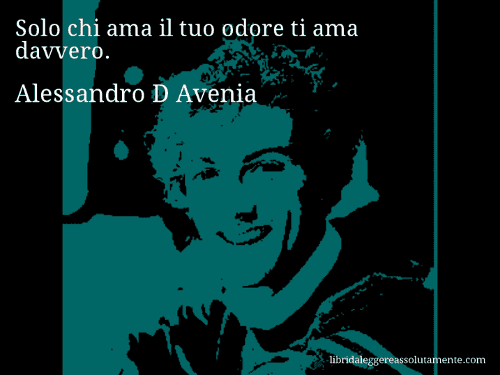 Aforisma di Alessandro D Avenia : Solo chi ama il tuo odore ti ama davvero.