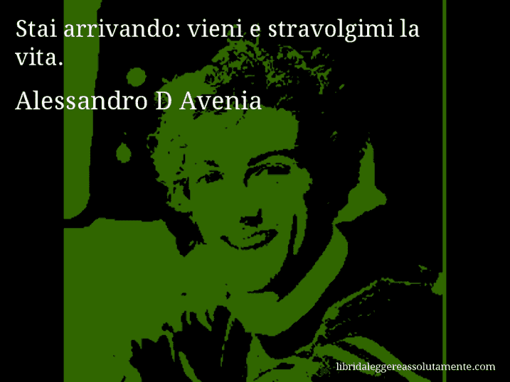 Aforisma di Alessandro D Avenia : Stai arrivando: vieni e stravolgimi la vita.