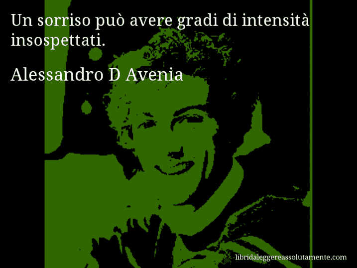 Aforisma di Alessandro D Avenia : Un sorriso può avere gradi di intensità insospettati.