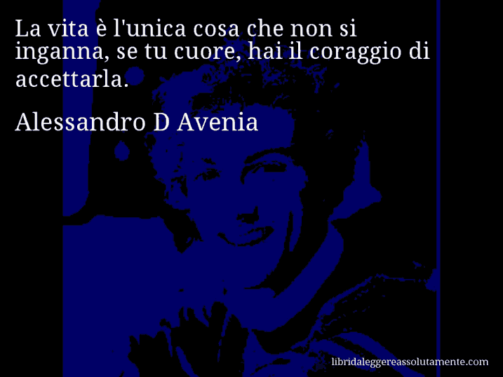 Aforisma di Alessandro D Avenia : La vita è l'unica cosa che non si inganna, se tu cuore, hai il coraggio di accettarla.