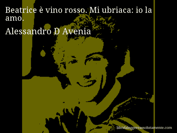 Aforisma di Alessandro D Avenia : Beatrice è vino rosso. Mi ubriaca: io la amo.