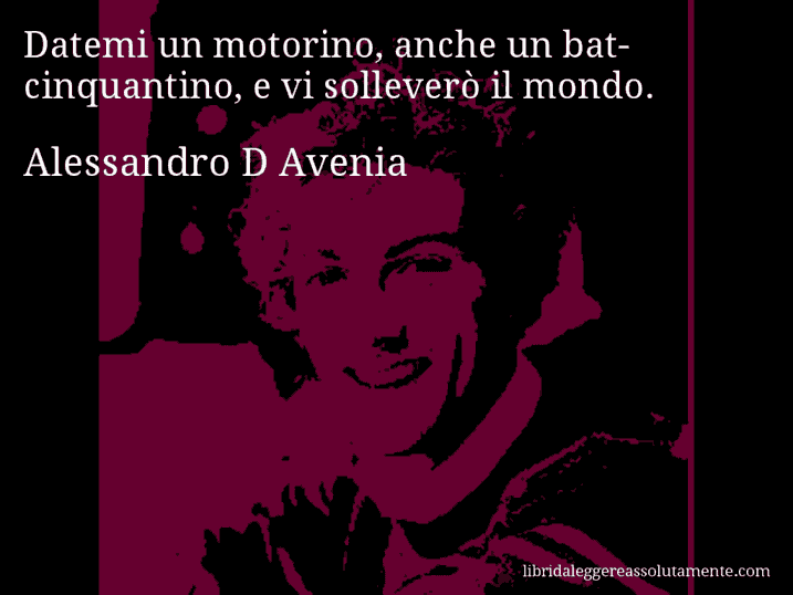 Aforisma di Alessandro D Avenia : Datemi un motorino, anche un bat-cinquantino, e vi solleverò il mondo.