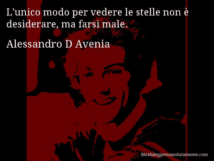 Aforisma di Alessandro D Avenia : L'unico modo per vedere le stelle non è desiderare, ma farsi male.