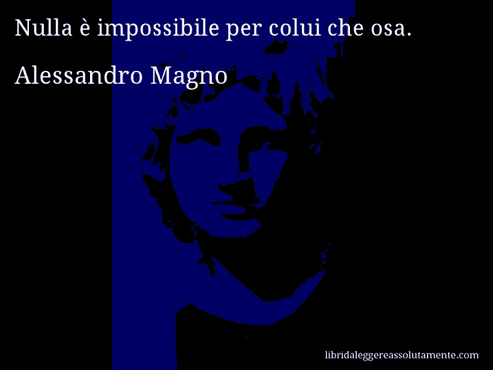 Aforisma di Alessandro Magno : Nulla è impossibile per colui che osa.