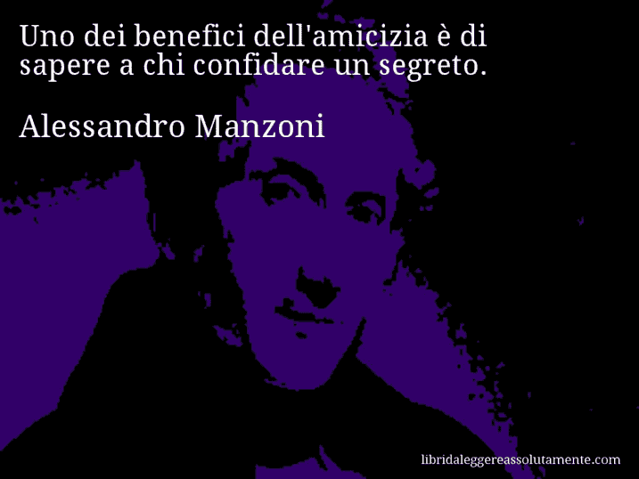 Aforisma di Alessandro Manzoni : Uno dei benefici dell'amicizia è di sapere a chi confidare un segreto.