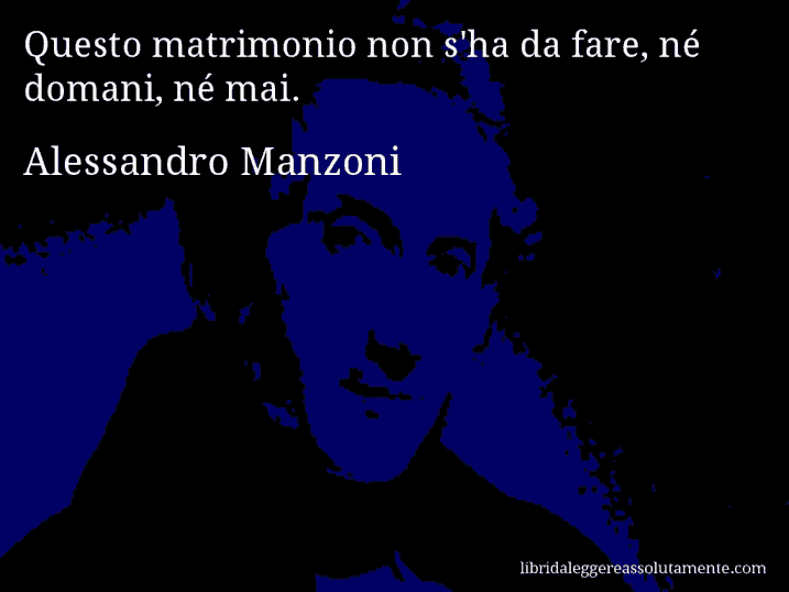 Aforisma di Alessandro Manzoni : Questo matrimonio non s'ha da fare, né domani, né mai.