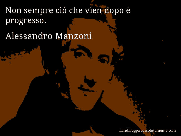 Aforisma di Alessandro Manzoni : Non sempre ciò che vien dopo è progresso.