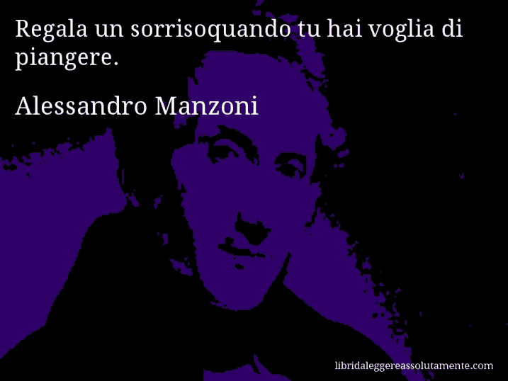Aforisma di Alessandro Manzoni : Regala un sorrisoquando tu hai voglia di piangere.