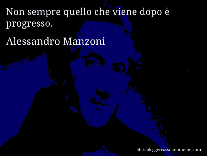 Aforisma di Alessandro Manzoni : Non sempre quello che viene dopo è progresso.