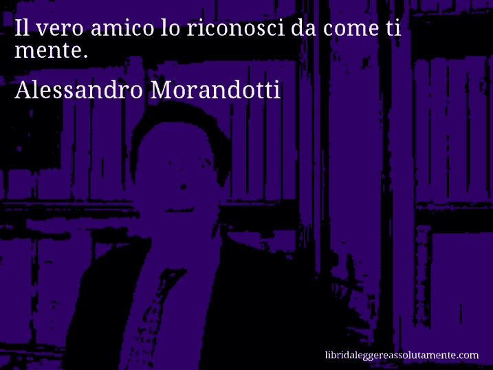 Aforisma di Alessandro Morandotti : Il vero amico lo riconosci da come ti mente.