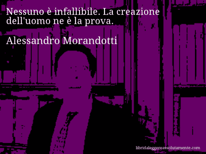 Aforisma di Alessandro Morandotti : Nessuno è infallibile. La creazione dell'uomo ne è la prova.