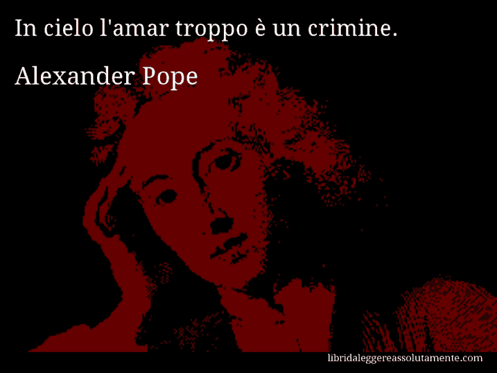 Aforisma di Alexander Pope : In cielo l'amar troppo è un crimine.