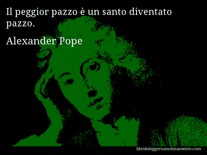 Aforisma di Alexander Pope : Il peggior pazzo è un santo diventato pazzo.