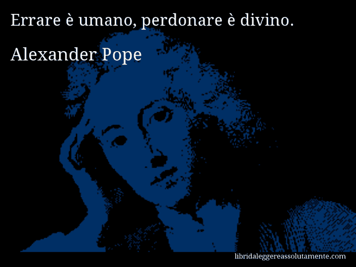 Aforisma di Alexander Pope : Errare è umano, perdonare è divino.