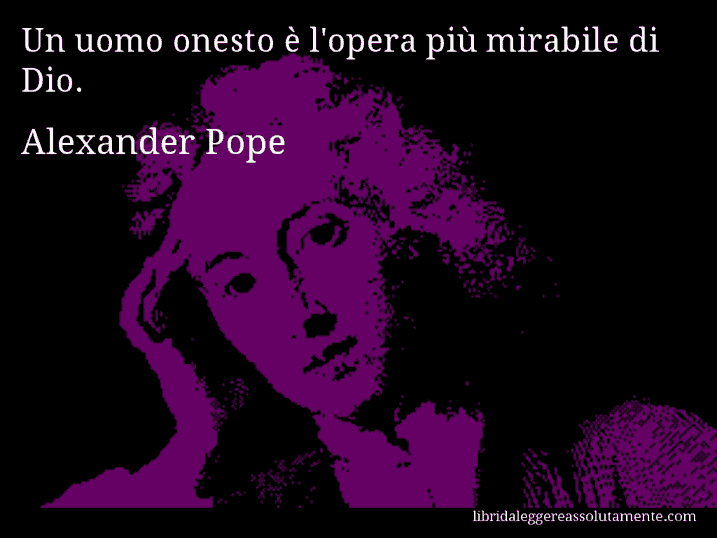 Aforisma di Alexander Pope : Un uomo onesto è l'opera più mirabile di Dio.