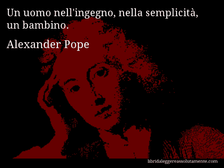 Aforisma di Alexander Pope : Un uomo nell'ingegno, nella semplicità, un bambino.