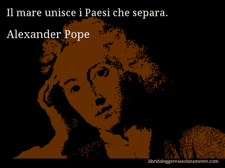 Aforisma di Alexander Pope : Il mare unisce i Paesi che separa.