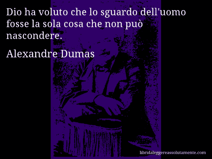 Aforisma di Alexandre Dumas : Dio ha voluto che lo sguardo dell'uomo fosse la sola cosa che non può nascondere.