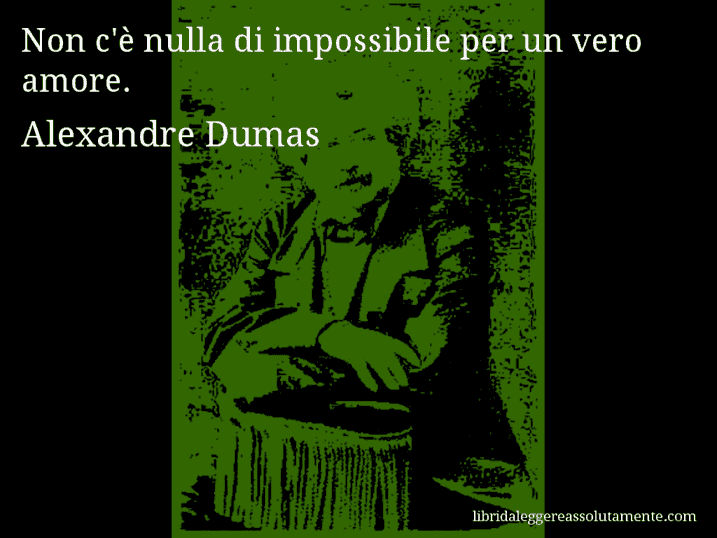 Aforisma di Alexandre Dumas : Non c'è nulla di impossibile per un vero amore.