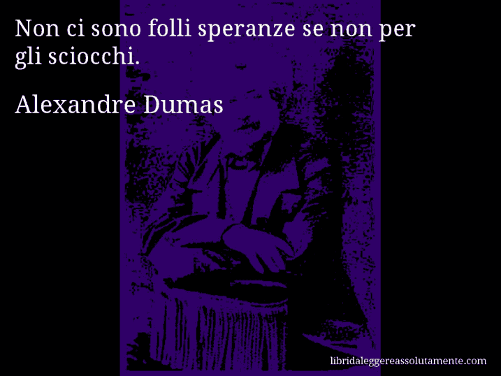 Aforisma di Alexandre Dumas : Non ci sono folli speranze se non per gli sciocchi.