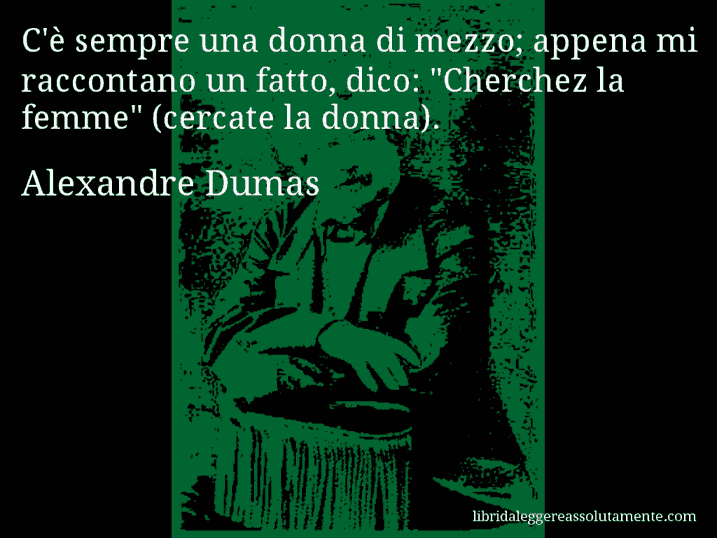 Aforisma di Alexandre Dumas : C'è sempre una donna di mezzo; appena mi raccontano un fatto, dico: 
