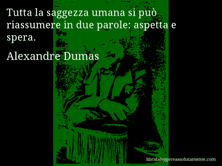 Aforisma di Alexandre Dumas : Tutta la saggezza umana si può riassumere in due parole: aspetta e spera.