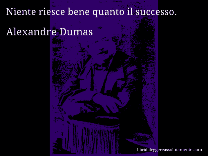 Aforisma di Alexandre Dumas : Niente riesce bene quanto il successo.
