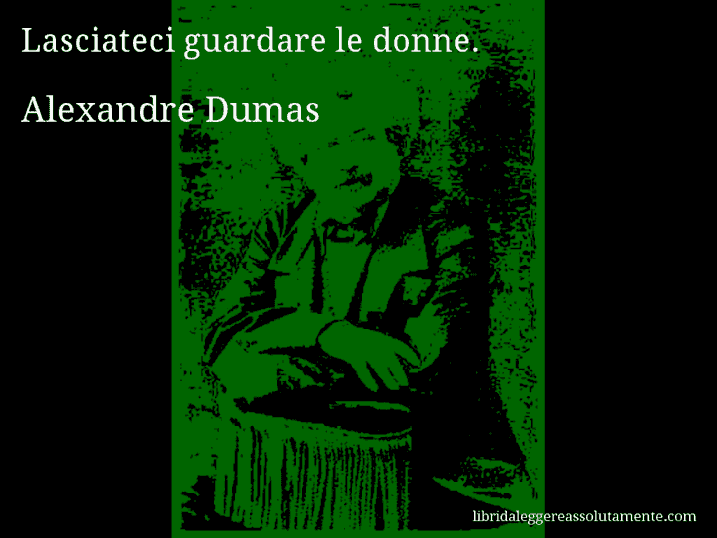 Aforisma di Alexandre Dumas : Lasciateci guardare le donne.