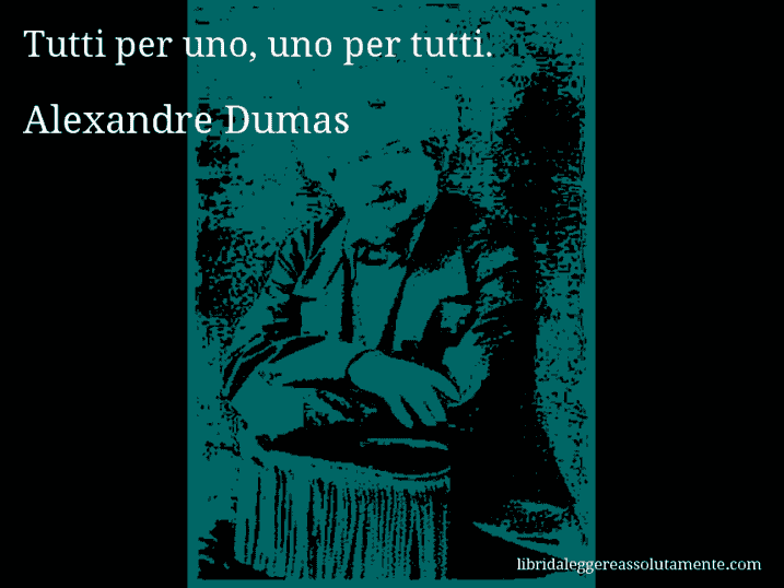 Aforisma di Alexandre Dumas : Tutti per uno, uno per tutti.