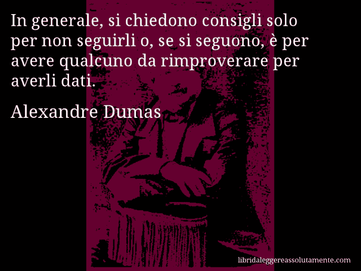 Aforisma di Alexandre Dumas : In generale, si chiedono consigli solo per non seguirli o, se si seguono, è per avere qualcuno da rimproverare per averli dati.