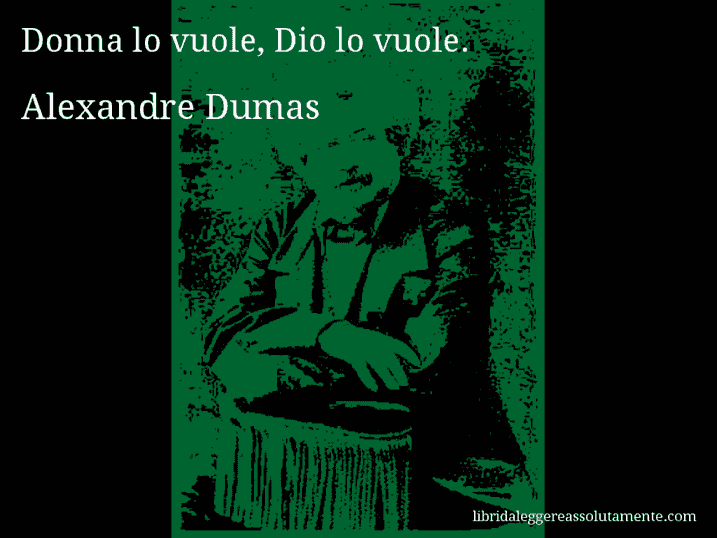 Aforisma di Alexandre Dumas : Donna lo vuole, Dio lo vuole.