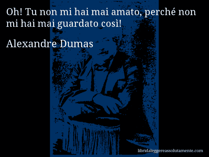 Aforisma di Alexandre Dumas : Oh! Tu non mi hai mai amato, perché non mi hai mai guardato così!