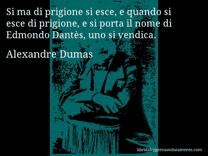 Aforisma di Alexandre Dumas : Si ma di prigione si esce, e quando si esce di prigione, e si porta il nome di Edmondo Dantès, uno si vendica.