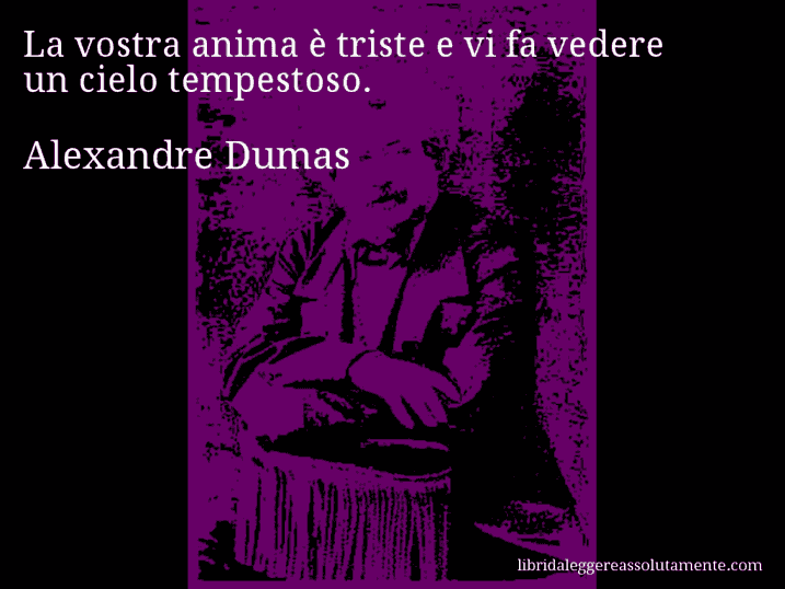 Aforisma di Alexandre Dumas : La vostra anima è triste e vi fa vedere un cielo tempestoso.