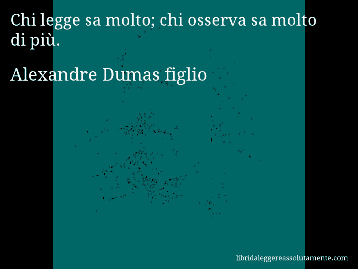 Aforisma di Alexandre Dumas figlio : Chi legge sa molto; chi osserva sa molto di più.