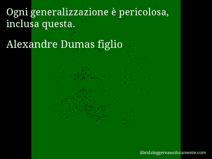 Aforisma di Alexandre Dumas figlio : Ogni generalizzazione è pericolosa, inclusa questa.