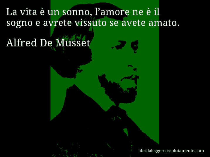 Aforisma di Alfred De Musset : La vita è un sonno, l’amore ne è il sogno e avrete vissuto se avete amato.