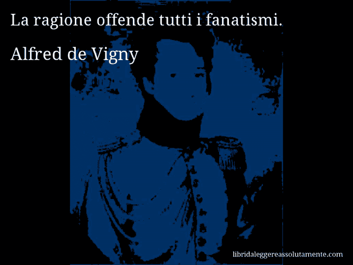 Aforisma di Alfred de Vigny : La ragione offende tutti i fanatismi.