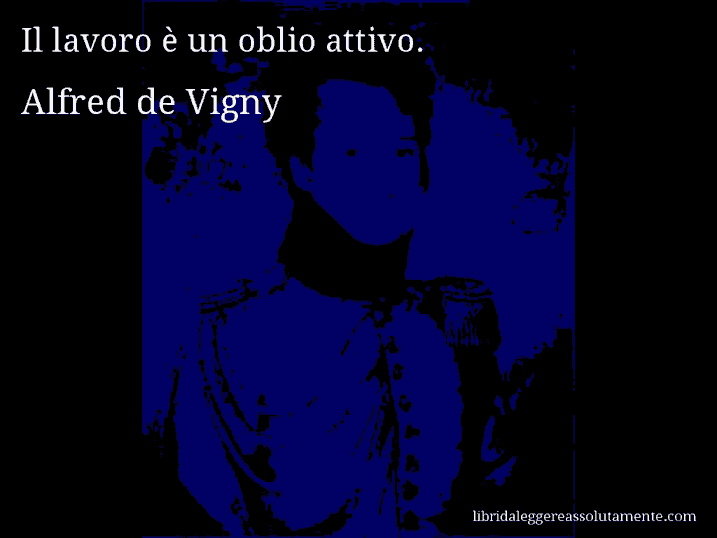 Aforisma di Alfred de Vigny : Il lavoro è un oblio attivo.