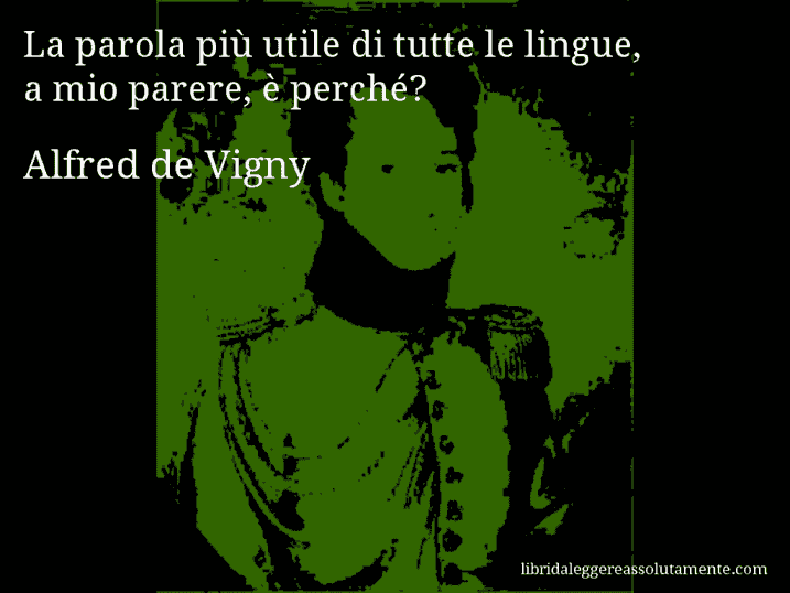 Aforisma di Alfred de Vigny : La parola più utile di tutte le lingue, a mio parere, è perché?