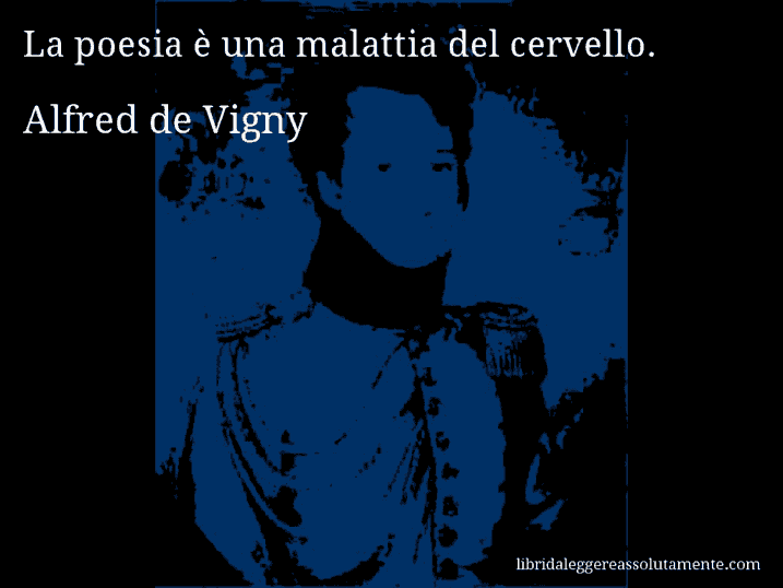Aforisma di Alfred de Vigny : La poesia è una malattia del cervello.