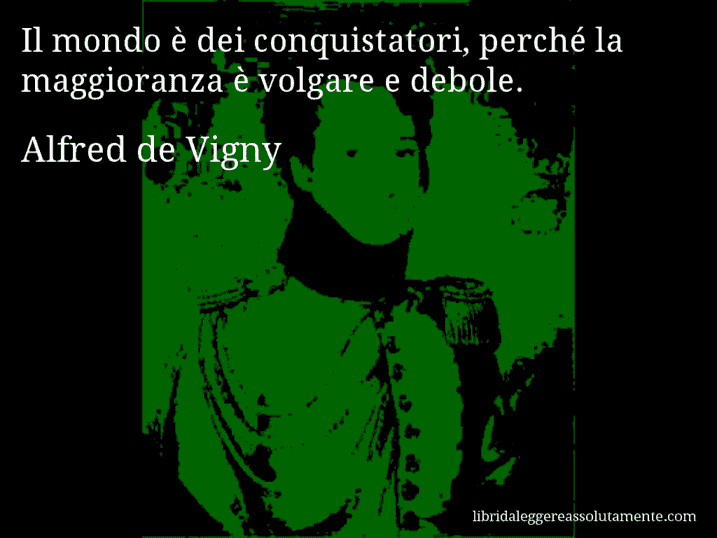 Aforisma di Alfred de Vigny : Il mondo è dei conquistatori, perché la maggioranza è volgare e debole.
