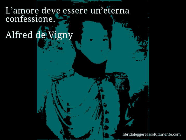 Aforisma di Alfred de Vigny : L’amore deve essere un’eterna confessione.