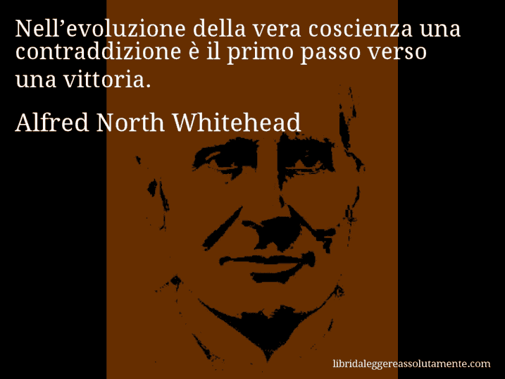 Aforisma di Alfred North Whitehead : Nell’evoluzione della vera coscienza una contraddizione è il primo passo verso una vittoria.