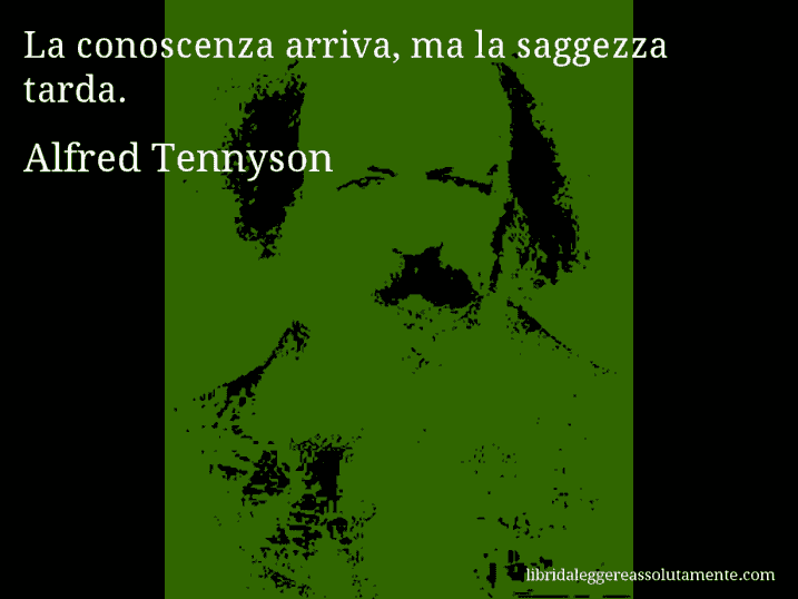 Aforisma di Alfred Tennyson : La conoscenza arriva, ma la saggezza tarda.