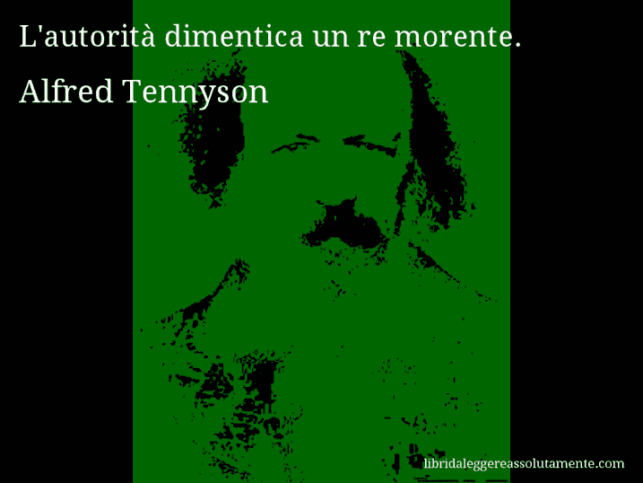 Aforisma di Alfred Tennyson : L'autorità dimentica un re morente.