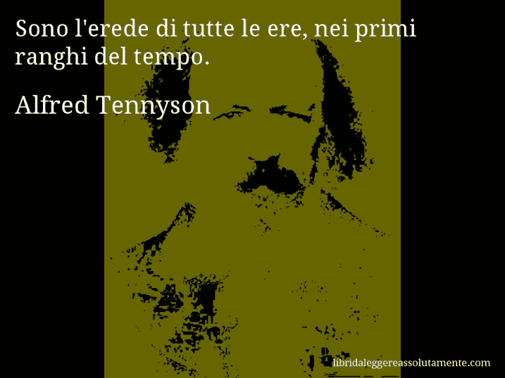 Aforisma di Alfred Tennyson : Sono l'erede di tutte le ere, nei primi ranghi del tempo.