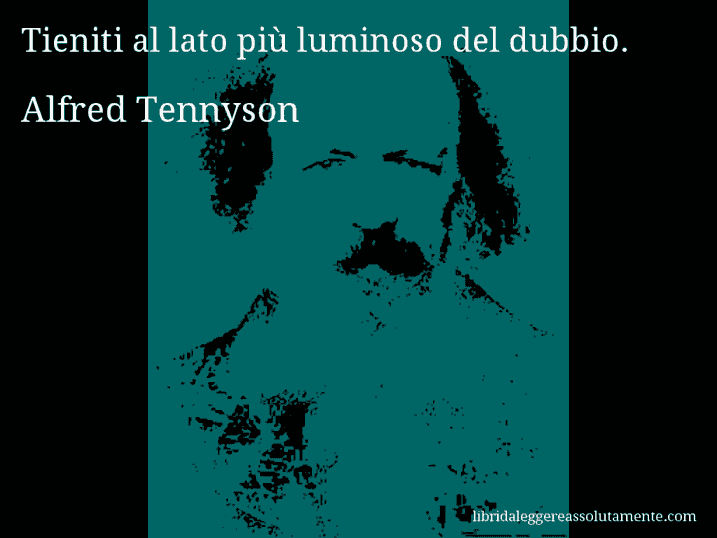 Aforisma di Alfred Tennyson : Tieniti al lato più luminoso del dubbio.